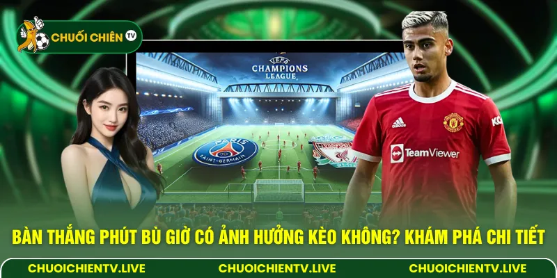 Bàn thắng phút bù giờ có ảnh hưởng kèo không? Khám phá chi tiết