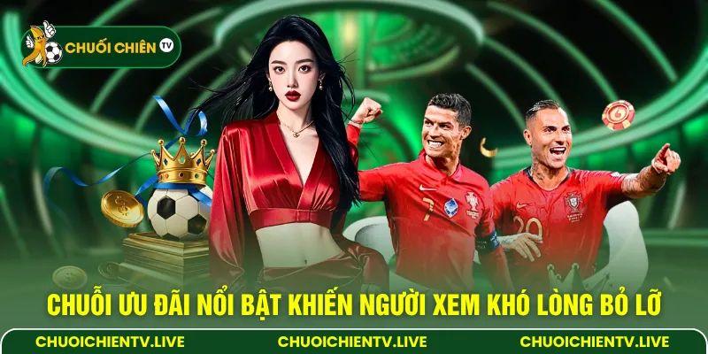 Chuỗi ưu đãi nổi bật khiến người xem khó lòng bỏ lỡ