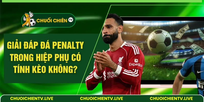 đá penalty trong hiệp phụ có tính kèo không