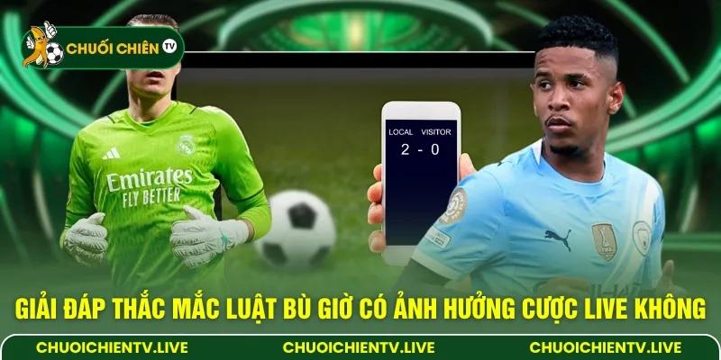Giải đáp thắc mắc luật bù giờ có ảnh hưởng cược live không