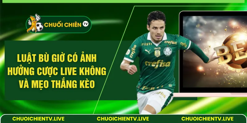 luật bù giờ có ảnh hưởng cược live không