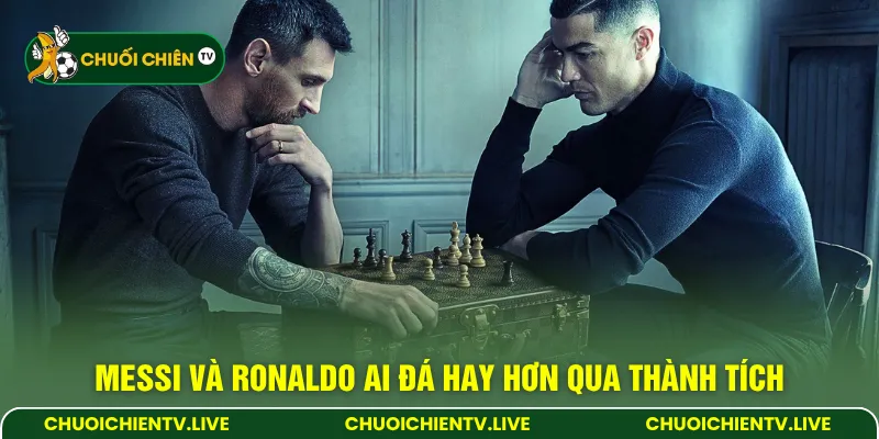 Messi và Ronaldo ai đá hay hơn qua thành tích