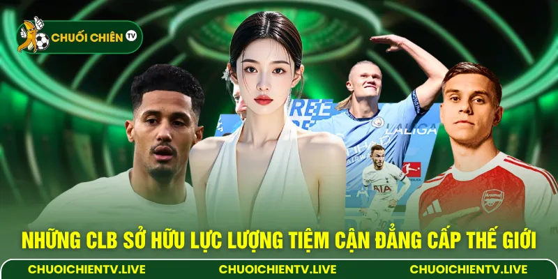 Những CLB sở hữu lực lượng tiệm cận đẳng cấp thế giới