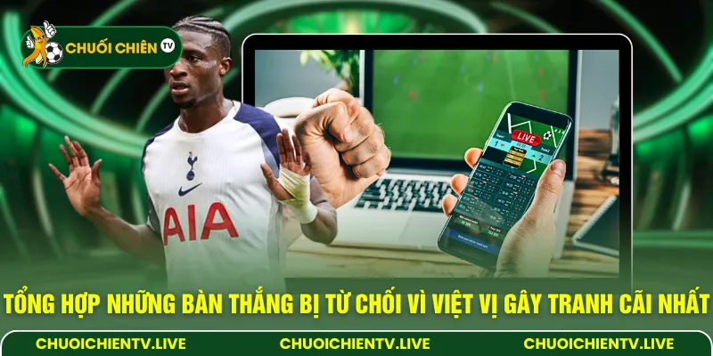 Tổng hợp những bàn thắng bị từ chối vì việt vị gây tranh cãi nhất
