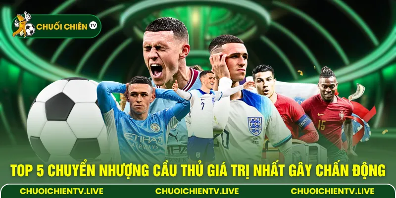 Top 5 chuyển nhượng cầu thủ giá trị nhất gây chấn động